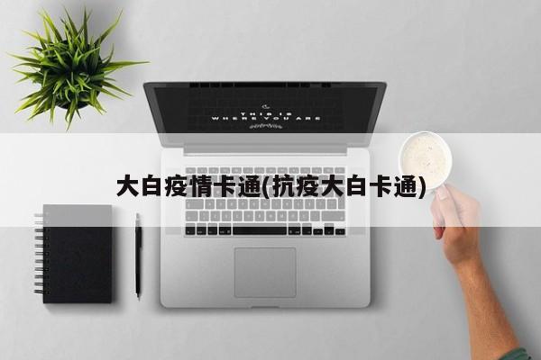 大白疫情卡通(抗疫大白卡通)