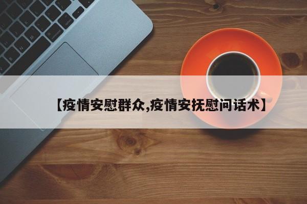 【疫情安慰群众,疫情安抚慰问话术】