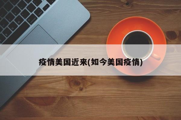 疫情美国近来(如今美国疫情)