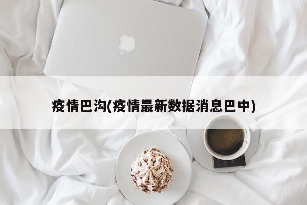 疫情巴沟(疫情最新数据消息巴中)